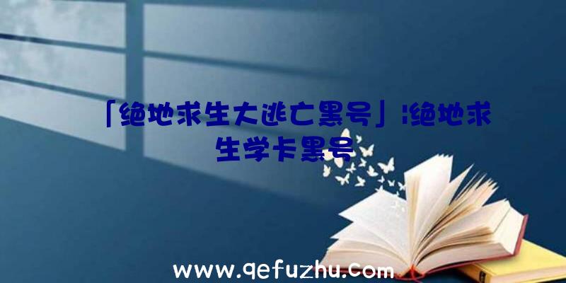 「绝地求生大逃亡黑号」|绝地求生学卡黑号